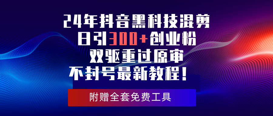 24年抖音黑科技混剪日引300+创业粉，双驱重过原审不封号最新教程！ - 搞薯条网-搞薯条网