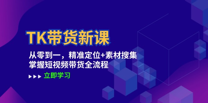 TK带货新课：从零到一，精准定位+素材搜集 掌握短视频带货全流程 - 搞薯条网-搞薯条网