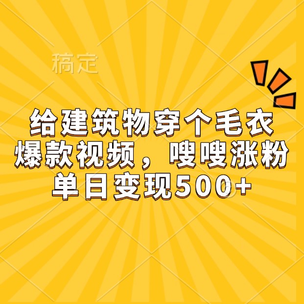 给建筑物穿个毛衣，爆款视频，嗖嗖涨粉，单日变现500+ - 搞薯条网-搞薯条网