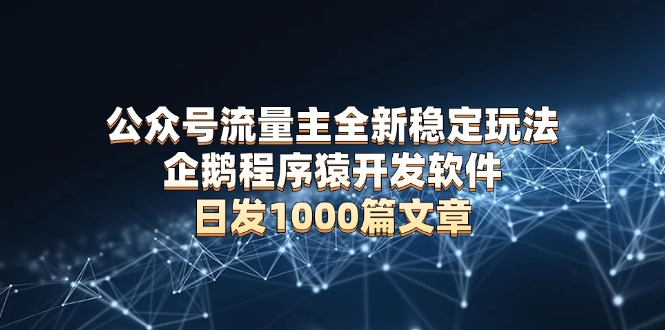 公众号流量主全新稳定玩法 企鹅程序猿开发软件 日发1000篇文章 无需AI改写 - 搞薯条网-搞薯条网