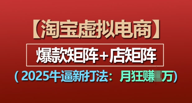 淘宝虚拟电商，2025牛逼新打法：爆款矩阵+店矩阵，月入过万 - 搞薯条网-搞薯条网