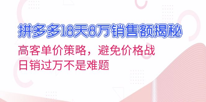 拼多多18天8万销售额揭秘：高客单价策略，避免价格战，日销过万不是难题 - 搞薯条网-搞薯条网