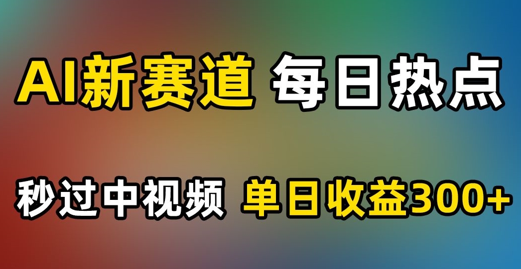 AI新赛道，每日热点，秒过中视频，单日收益300+【揭秘】 - 搞薯条网-搞薯条网