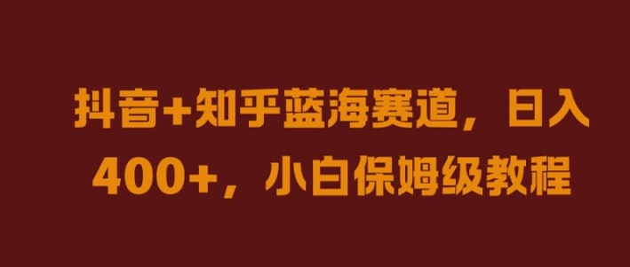 抖音+知乎蓝海赛道，日入几张，小白保姆级教程【揭秘】 - 搞薯条网-搞薯条网