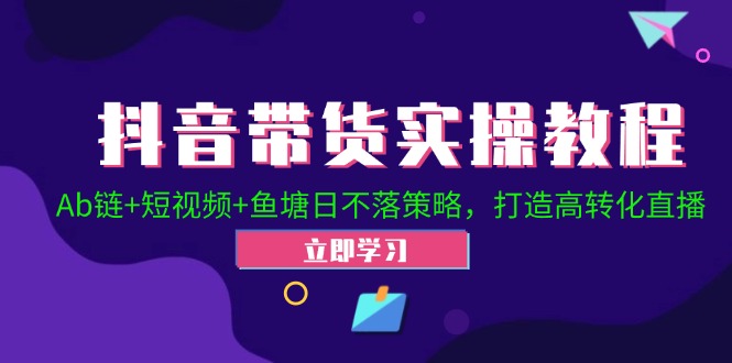 抖音带货实操教程！Ab链+短视频+鱼塘日不落策略，打造高转化直播 - 搞薯条网-搞薯条网