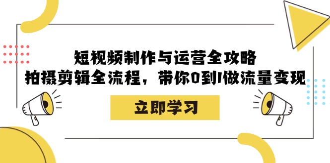 短视频制作与运营全攻略：拍摄剪辑全流程，带你0到1做流量变现 - 搞薯条网-搞薯条网