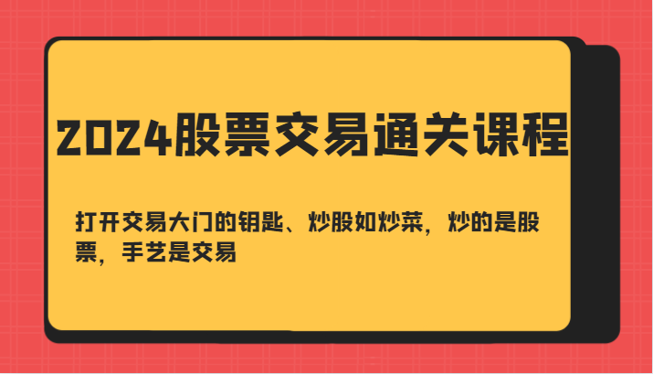 2024股票交易通关课-打开交易大门的钥匙、炒股如炒菜，炒的是股票，手艺是交易 - 搞薯条网-搞薯条网