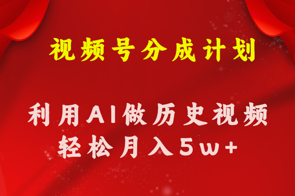 视频号创作分成计划 利用AI做历史知识科普视频 月收益轻松50000+ - 搞薯条网-搞薯条网