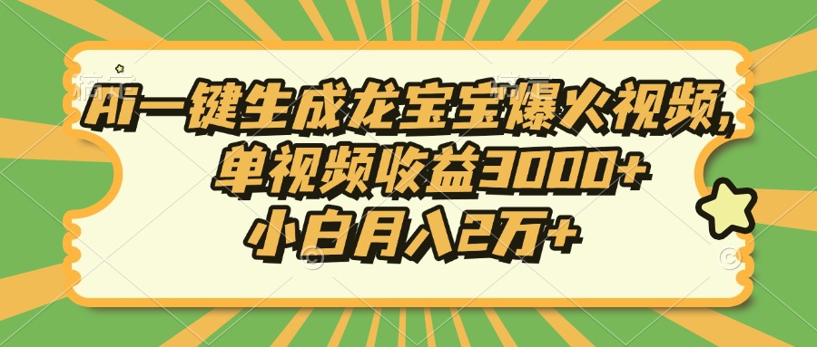 Ai一键生成龙宝宝爆火视频，单视频收益3000+，小白月入2万+ - 搞薯条网-搞薯条网