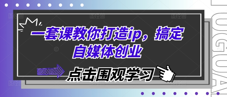 一套课教你打造ip，搞定自媒体创业 - 搞薯条网-搞薯条网