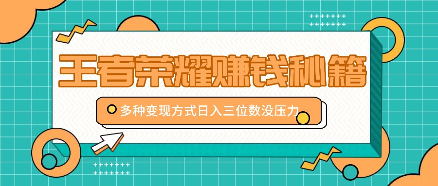 王者荣耀赚钱秘籍，多种变现方式，日入三位数没压力【附送资料】 - 搞薯条网-搞薯条网