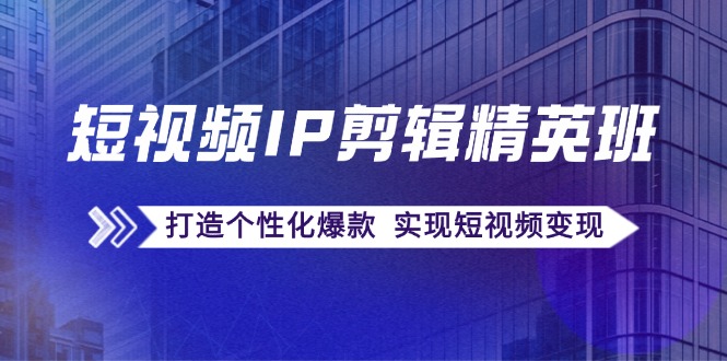 短视频IP剪辑精英班：复刻爆款秘籍，打造个性化爆款 实现短视频变现 - 搞薯条网-搞薯条网