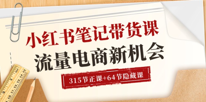 小红书-笔记带货课【6月更新】流量 电商新机会 315节正课+64节隐藏课 - 搞薯条网-搞薯条网