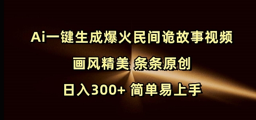 Ai一键生成爆火民间诡故事视频 画风精美 条条原创 日入300+ 简单易上手 - 搞薯条网-搞薯条网