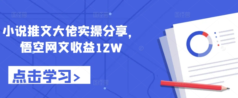 小说推文大佬实操分享，悟空网文收益12W - 搞薯条网-搞薯条网