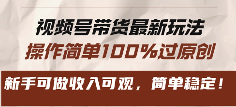 视频号带货最新玩法，操作简单100%过原创，新手可做收入可观，简单稳定！ - 搞薯条网-搞薯条网