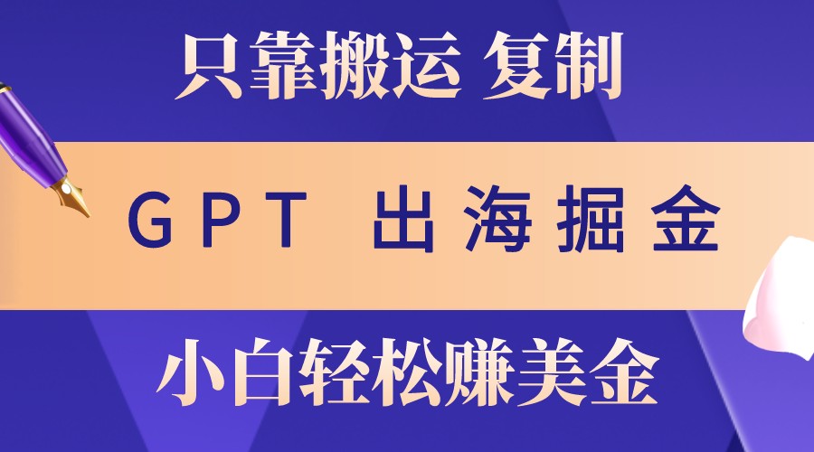 出海掘金搬运，赚老外美金，月入3w+，仅需GPT粘贴复制，小白也能玩转 - 搞薯条网-搞薯条网