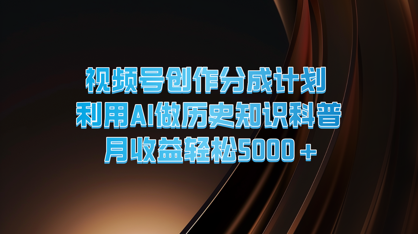 视频号创作分成计划 利用AI做历史知识科普 月收益轻松5000+ - 搞薯条网-搞薯条网