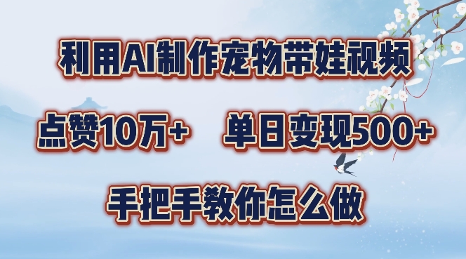 利用AI制作宠物带娃视频，轻松涨粉，点赞10万+，单日变现三位数，手把手教你怎么做【揭秘】 - 搞薯条网-搞薯条网