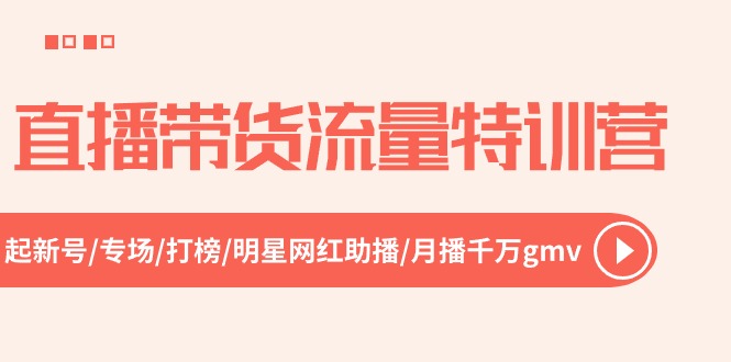 直播带货流量特训营，起新号-专场-打榜-明星网红助播 月播千万gmv(52节 - 搞薯条网-搞薯条网