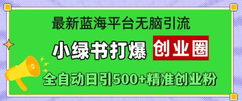 最新蓝海平台无脑引流，小绿书打爆创业圈，全自动日引500+精准创业粉 - 搞薯条网-搞薯条网