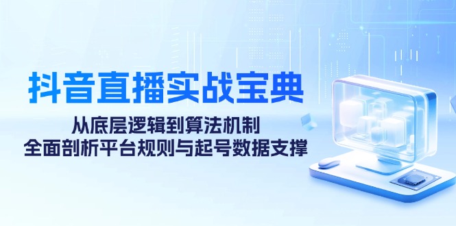 抖音直播实战宝典：从底层逻辑到算法机制，全面剖析平台规则与起号数据支撑 - 搞薯条网-搞薯条网