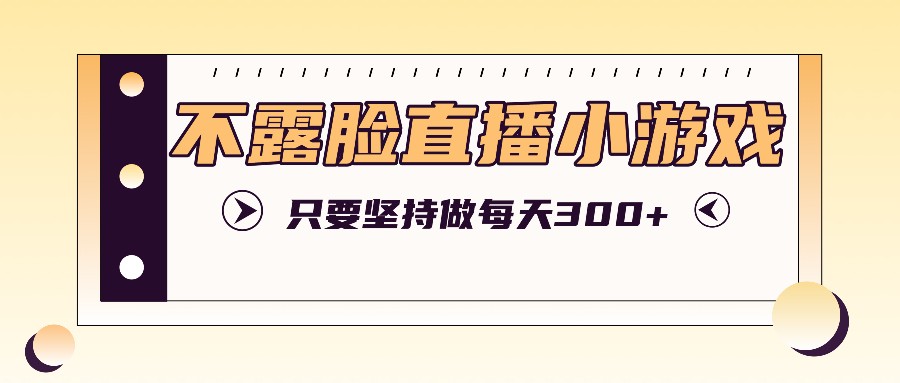 不露脸直播小游戏项目玩法，只要坚持做，轻松实现每天300+ - 搞薯条网-搞薯条网