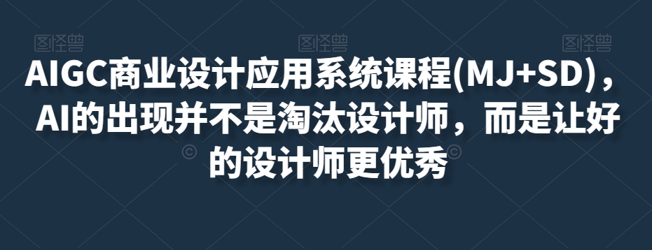 AIGC商业设计应用系统课程(MJ+SD)，AI的出现并不是淘汰设计师，而是让好的设计师更优秀 - 搞薯条网-搞薯条网