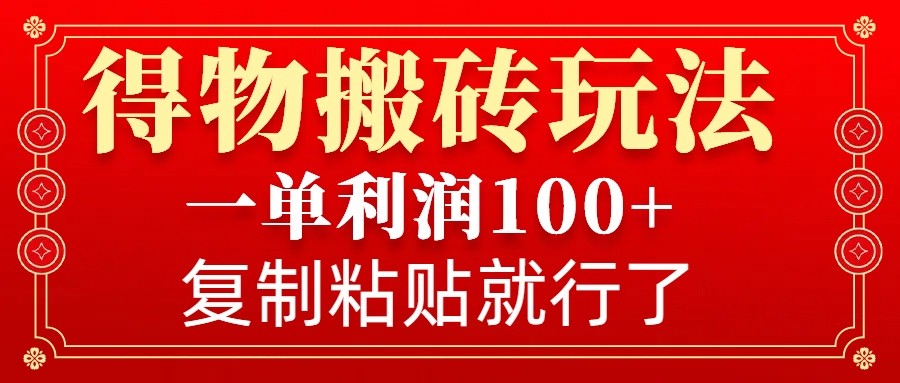 得物搬砖无门槛玩法，一单利润100+，无脑操作会复制粘贴就行 - 搞薯条网-搞薯条网