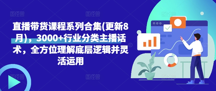 直播带货课程系列合集(更新8月)，3000+行业分类主播话术，全方位理解底层逻辑并灵活运用 - 搞薯条网-搞薯条网