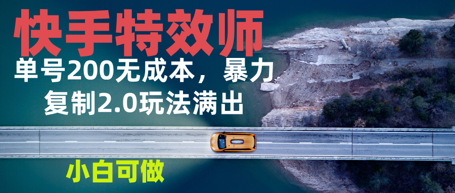 快手特效师2.0，单号200收益0成本满出，小白可做 - 搞薯条网-搞薯条网