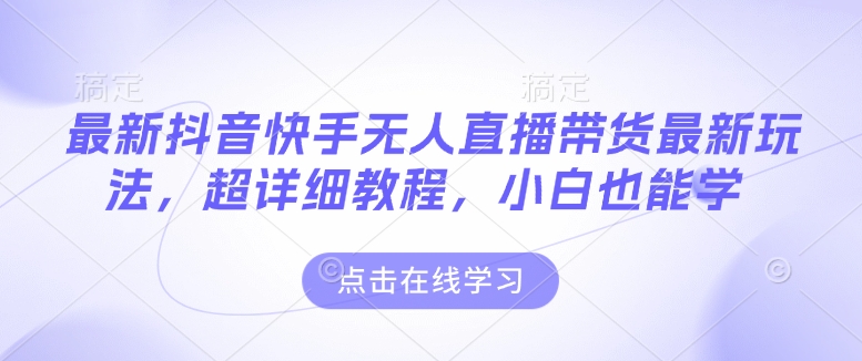 最新抖音快手无人直播带货玩法，超详细教程，小白也能学 - 搞薯条网-搞薯条网