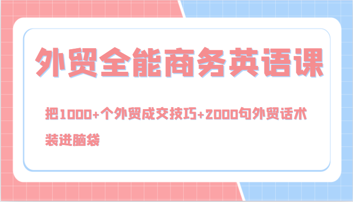 外贸全能商务英语课，把1000+个外贸成交技巧+2000句外贸话术，装进脑袋(144节) - 搞薯条网-搞薯条网