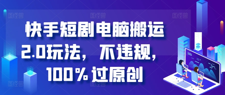 快手短剧电脑搬运2.0玩法，不违规，100%过原创 - 搞薯条网-搞薯条网