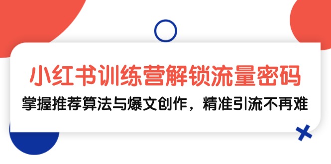 小红书训练营解锁流量密码，掌握推荐算法与爆文创作，精准引流不再难 - 搞薯条网-搞薯条网