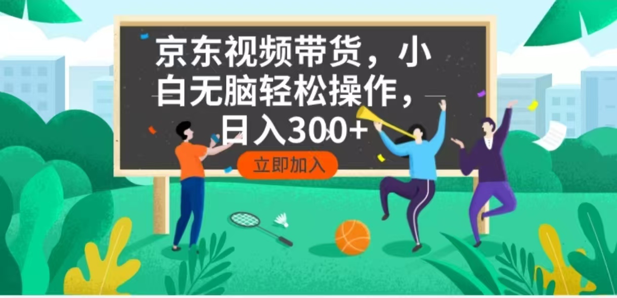 京东短视频带货，小白无脑操作，每天五分钟，轻松日入300+ - 搞薯条网-搞薯条网