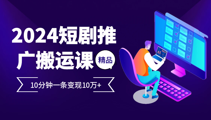 2024最火爆的项目短剧推广搬运实操课10分钟一条，单条变现10万+ - 搞薯条网-搞薯条网